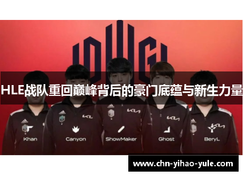 HLE战队重回巅峰背后的豪门底蕴与新生力量