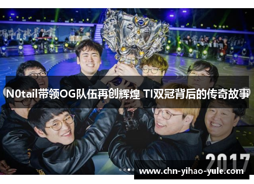 N0tail带领OG队伍再创辉煌 TI双冠背后的传奇故事