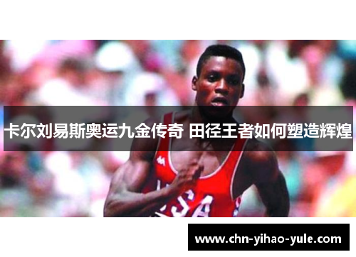 卡尔刘易斯奥运九金传奇 田径王者如何塑造辉煌
